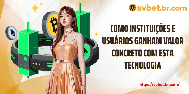 Como instituições e usuários ganham valor concreto com esta tecnologia