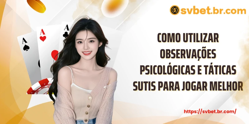 Como utilizar observações psicológicas e táticas sutis para jogar melhor