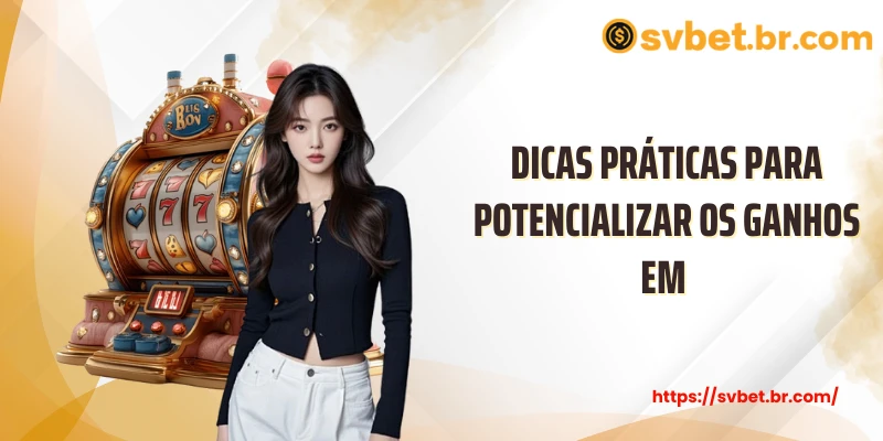 Dicas práticas para potencializar os ganhos em 