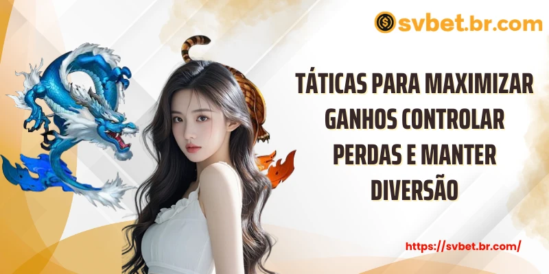 Táticas para maximizar ganhos controlar perdas e manter diversão